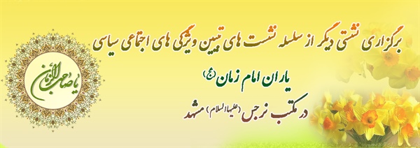برگزاری نشستی دیگر از سلسله نشست های تبیین ویژگی های اجتماعی سیاسی یاران امام زمان(عج) در مکتب نرجس(علیهاالسلام) مشهد